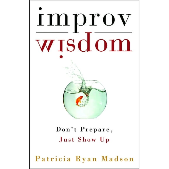 Improv Wisdom: Don't Prepare, Just Show Up, (Hardcover)