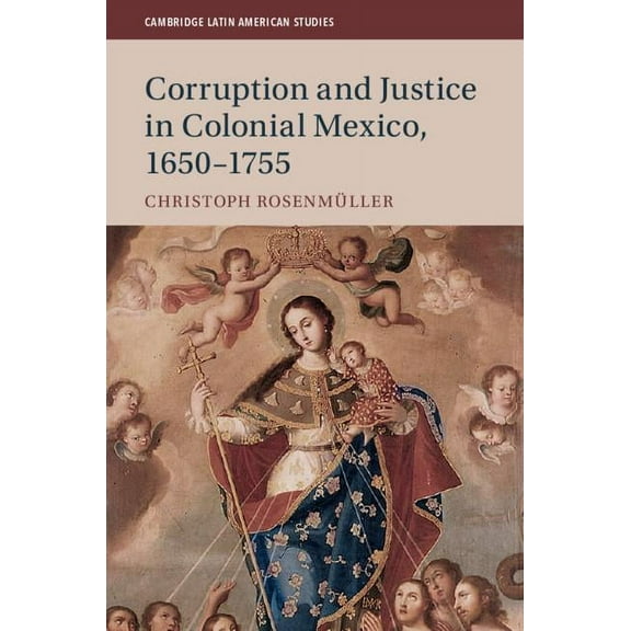 Cambridge Latin American Studies Corruption and Justice in Colonial Mexico, 1650-1755, Book 113, (Hardcover)