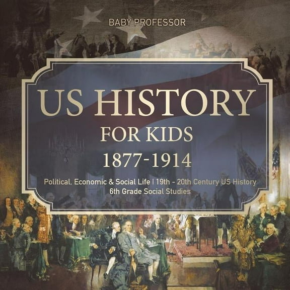 US History for Kids 1877-1914 - Political, Economic & Social Life 19th - 20th Century US History 6th Grade Social Studie, (Paperback)