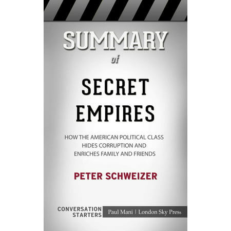 Summary of Secret Empires: How the American Political Class Hides Corruption and Enriches Family and Friends by Peter Schweizer | Conversation Starters -