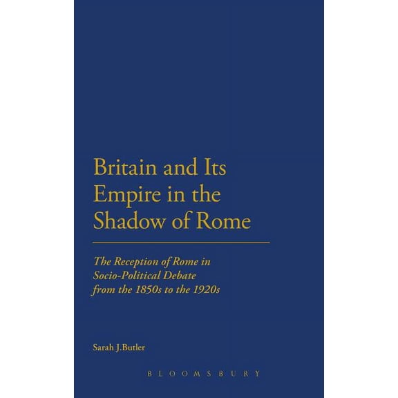 Cultural Memory and History in Antiquity Britain and Its Empire in the Shadow of Rome: The Reception of Rome in Socio-Political Debate from the 1850s to the 1920, Book 1, (Hardcover)