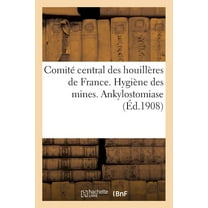 ComitÃ© Central Des HouillÃ¨res de France. HygiÃ¨ne Des Mines. Ankylostomiase: Stage Ã l'Institut Pasteur En AoÃ»t 1908, (Paperback)