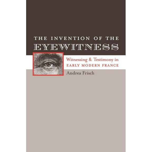 North Carolina Studies in the Romance La The Invention of the Eyewitness: Witnessing and Testimony in Early Modern France, Book 279, (Paperback)