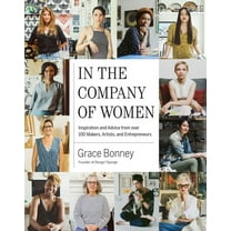 In the Company of Women : Inspiration and Advice from over 100 Makers, Artists, and Entrepreneurs (Hardcover)