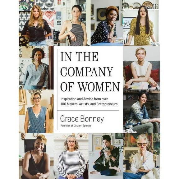In the Company of Women : Inspiration and Advice from over 100 Makers, Artists, and Entrepreneurs (Hardcover)