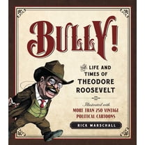 Bully! : The Life and Times of Theodore Roosevelt: Illustrated with More Than 250 Vintage Political Cartoons (Paperback)