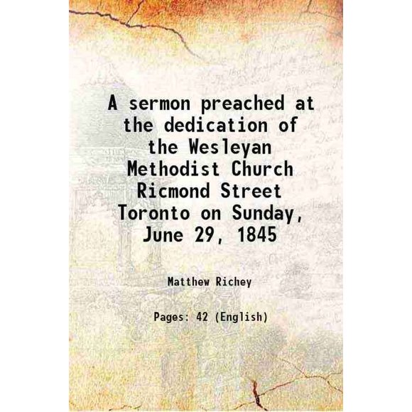 A sermon preached at the dedication of the Wesleyan Methodist Church Ricmond Street Toronto on Sunday, June 29, 1845 1845 [Hardcover]