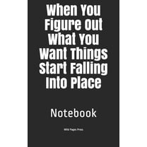 When You Figure Out What You Want Things Start Falling Into Place: Notebook (Paperback)