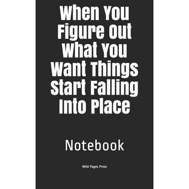 When You Figure Out What You Want Things Start Falling Into Place: Notebook (Paperback)