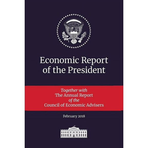 Economic Report of the President: Economic Report of the President 2018: Transmitted to the Congress January 2018: Together with the Annual Report of the Council of Economic Advisers (Paperback)