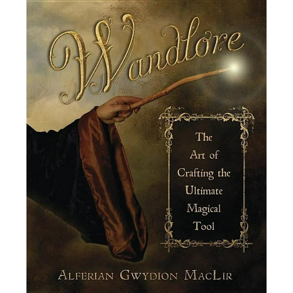 Wandlore: The Art of Crafting the Ultimate Magical Tool, (Paperback)