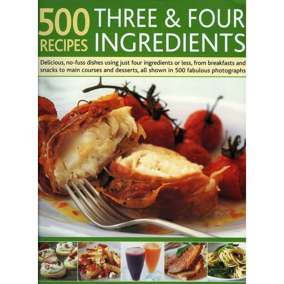 500 Recipes Three and Four Ingredients : Delicious, no-fuss dishes using just four ingredients or less, from breakfasts and snacks to main courses and desserts, all shown in 500 fabulous photographs (Hardcover)