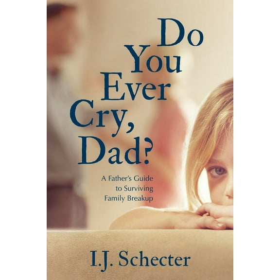 Do You Ever Cry, Dad?: A Father's Guide to Surviving Family Breakup, (Paperback)