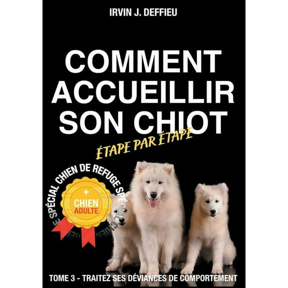 Comment accueillir son chiot étape par étape spécial chien de refuge et chien adulte: Tome 3 - Traitez ses déviances de , (Paperback)