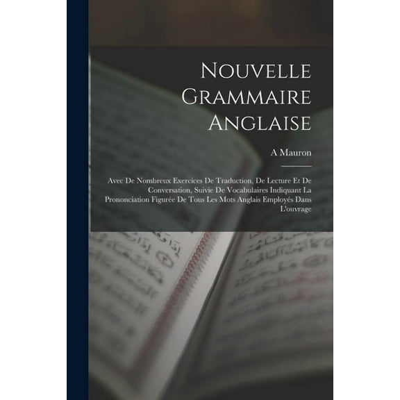 Nouvelle Grammaire Anglaise: Avec De Nombreux Exercices De Traduction, De Lecture Et De Conversation, Suivie De Vocabulaires Indiquant La Prononciation Figurée De Tous Les Mots Anglais Employés Dans L