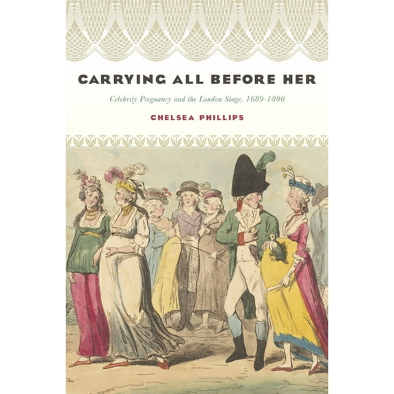 Performing Celebrity: Carrying All before Her : Celebrity Pregnancy and the London Stage, 1689-1800 (Paperback)