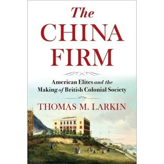 Nancy Bernkopf Tucker and Warren I. Cohe The China Firm: American Elites and the Making of British Colonial Society, (Hardcover)