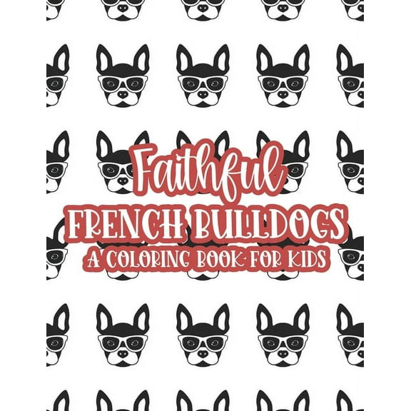 Faithful French Bulldogs A Coloring Book For Kids: Large Print Illustrations Of Frenchies To Color, Coloring Sheets For , (Paperback)