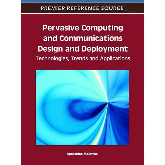 Premier Reference Source Pervasive Computing and Communications Design and Deployment: Technologies, Trends and Applications, (Hardcover)