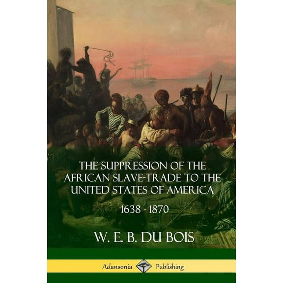 The Suppression of the African Slave-Trade to the United States of America, 1638 - 1870, (Paperback)