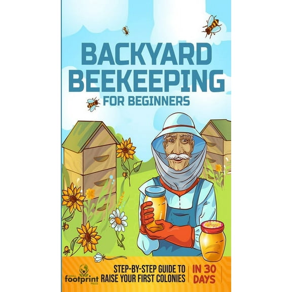 Backyard Beekeeping for Beginners: Step-By-Step Guide To Raise Your First Colonies in 30 Days, (Hardcover)
