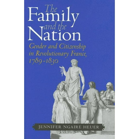 The Family and the Nation: Gender and Citizenship in Revolutionary France, 1789-1830, (Hardcover)