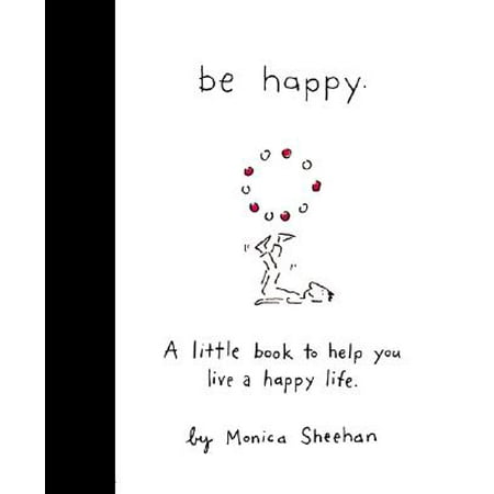 Be Happy : A Little Book to Help You Live a Happy (The Best Way To Live A Happy Life)