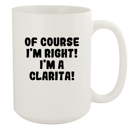 

Of Course I m Right! I m A Clarita! - Ceramic 15oz White Mug White