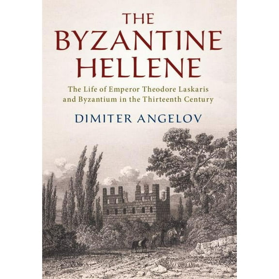 The Byzantine Hellene: The Life of Emperor Theodore Laskaris and Byzantium in the Thirteenth Century, (Hardcover)