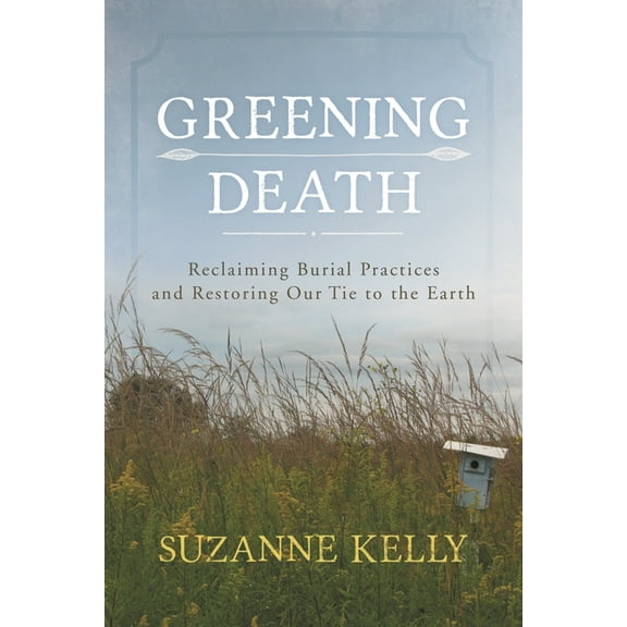 Greening Death: Reclaiming Burial Practices and Restoring Our Tie to the Earth, (Paperback)