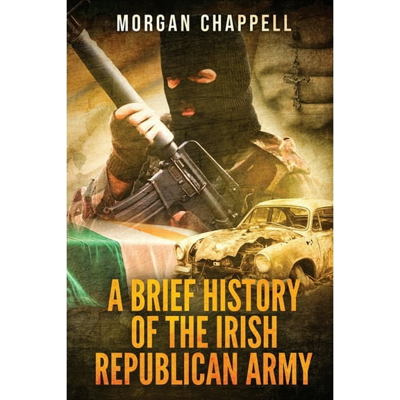 A Brief History Of The Irish Republican Army (Paperback) by Morgan Chappell