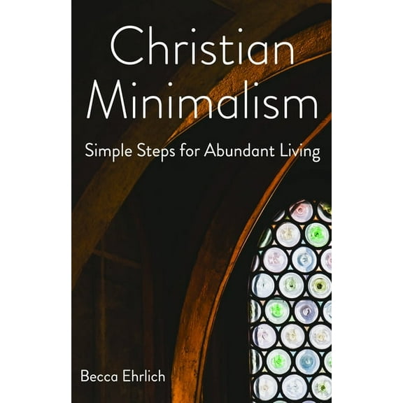 Christian Minimalism: Simple Steps for Abundant Living, (Paperback)
