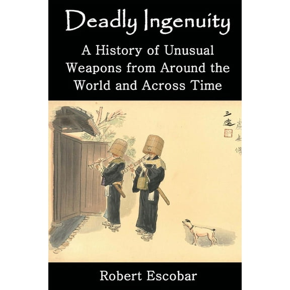 Deadly Ingenuity: A History of Unusual Weapons from around the World and across Time, (Paperback)