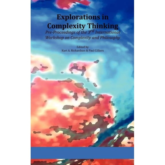 Explorations in Complexity Thinking: Pre-Proceedings of the 3rd International Workshop on Complexity and Philosophy, (Hardcover)