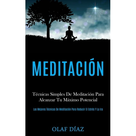 Meditacin: Tcnicas Simples De Meditacin Para Alcanzar Tu Mximo Potencial (Las Mejores Tcnicas De Meditacin Para Reducir El Estrs Y La Ira) (Paperback)