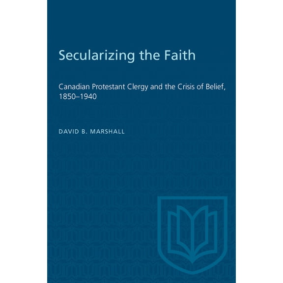 Heritage Secularizing the Faith: Canadian Protestant Clergy and the Crisis of Belief 1850-1940, (Paperback)