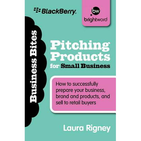 Pitching Products for Small Business : How to Successfully Prepare Your Business, Brand and Products, and Sell to Retail