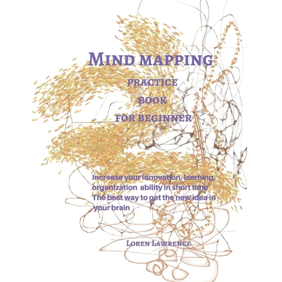 Mind mapping practice book for beginner : Increase your innovation, learning, organization ability in short time The best way to get the new idea in your brain (Paperback)