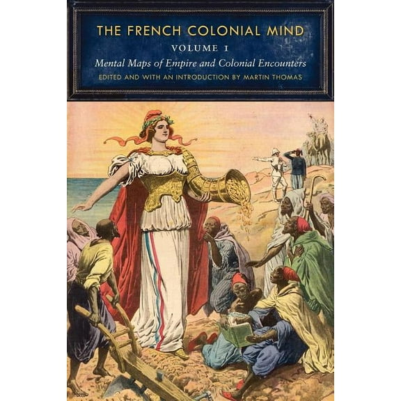 France Overseas: Studies in Empire and D The French Colonial Mind, Volume 1: Mental Maps of Empire and Colonial Encounters, (Paperback)