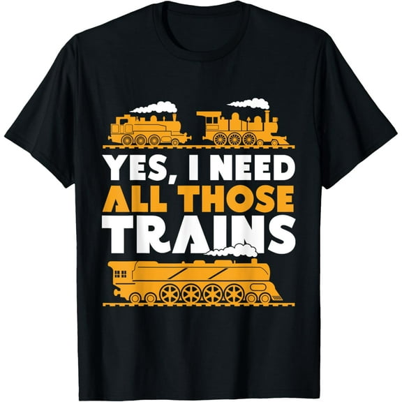 Yes, I Need All Those Trains Model Railroad Train Railroad T-Shirt