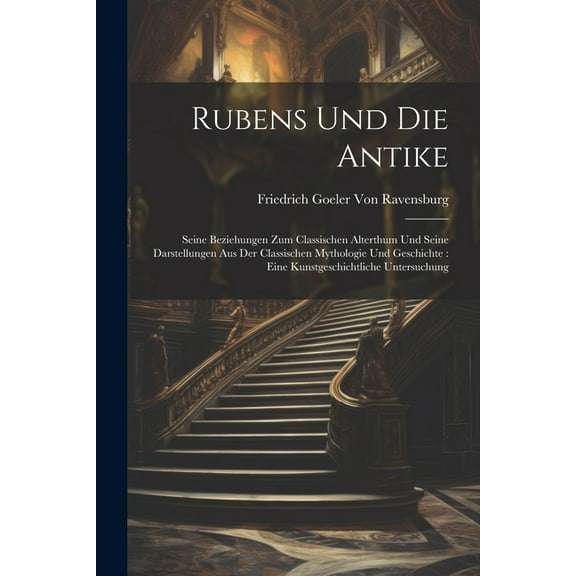 Rubens Und Die Antike : Seine Beziehungen Zum Classischen Alterthum Und Seine Darstellungen Aus Der Classischen Mythologie Und Geschichte: Eine Kunstgeschichtliche Untersuchung (Paperback)