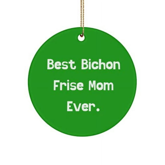 Best Bichon Frise Mom Ever. Circle Ornament, Bichon Frise Dog , Unique Idea for Bichon Frise Dog