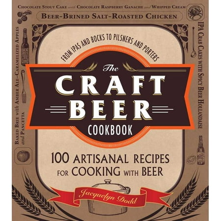 The Craft Beer Cookbook : From Ipas and Bocks to Pilsners and Porters, 100 Artisanal Recipes for Cooking with Beer (Paperback)