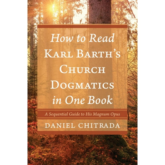 How to Read Karl Barth's Church Dogmatics in One Book: A Sequential Guide to His Magnum Opus, (Hardcover)