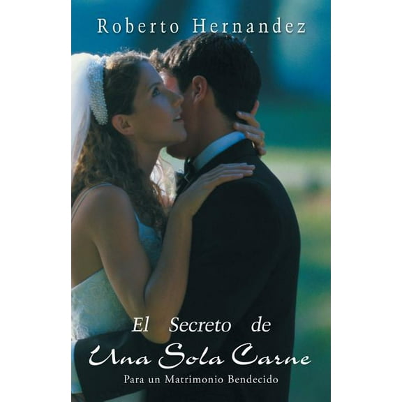 El Secreto de Una Sola Carne: Para Un Matrimonio Bendecido (Paperback) by Roberto Hernandez