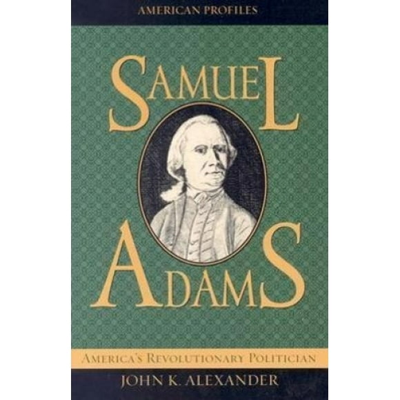 Samuel Adams: America's Revolutionary Politician (American Profiles)
