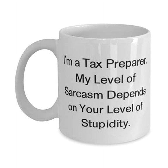 I'm a Tax Preparer. My Level of Sarcasm Depends on Your Level of Stupidity. 11oz Mug, Tax preparer Cup, Useful F Tax preparer