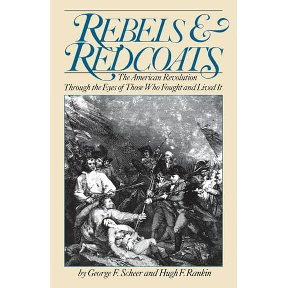 Pre-Owned Rebels and Redcoats: The American Revolution Through the Eyes of Those That Fought and Lived It (Paperback) 0306803070 9780306803079