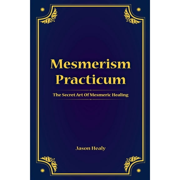 Mesmerism Practicum, The Secret Art Of Mesmeric Healing, (Paperback)