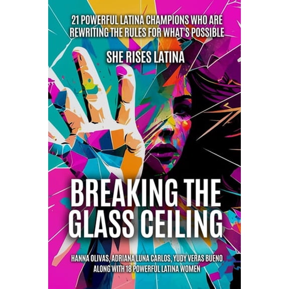 Pre-Owned Breaking The Glass Ceiling: 21 Powerful Latina Champions Who Are Rewriting The Rules For Whats Possible (Paperback) 1960136232 9781960136237